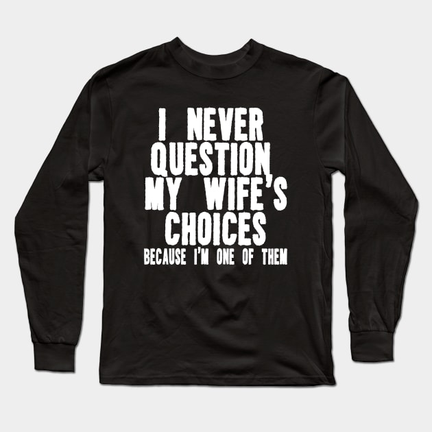 I Never Question My Wife's Choices Because I'm One Of Them Shirt,Funny Husband Long Sleeve T-Shirt by ILOVEY2K